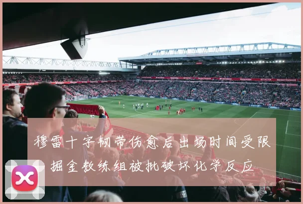 穆雷十字韧带伤愈后出场时间受限,掘金教练组被批破坏化学反应