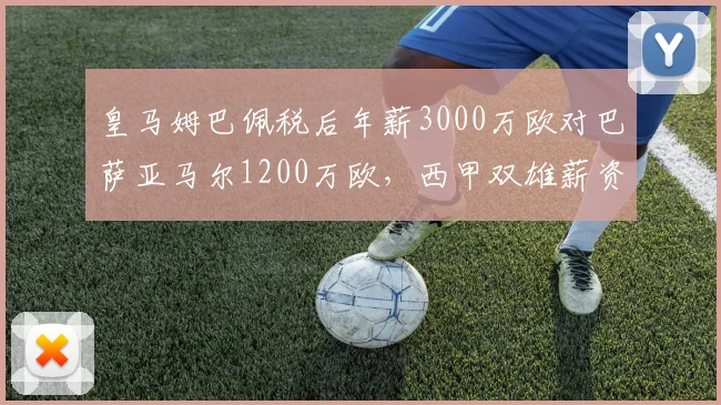 皇马姆巴佩税后年薪3000万欧对巴萨亚马尔1200万欧，西甲双雄薪资天平已倾斜__br_