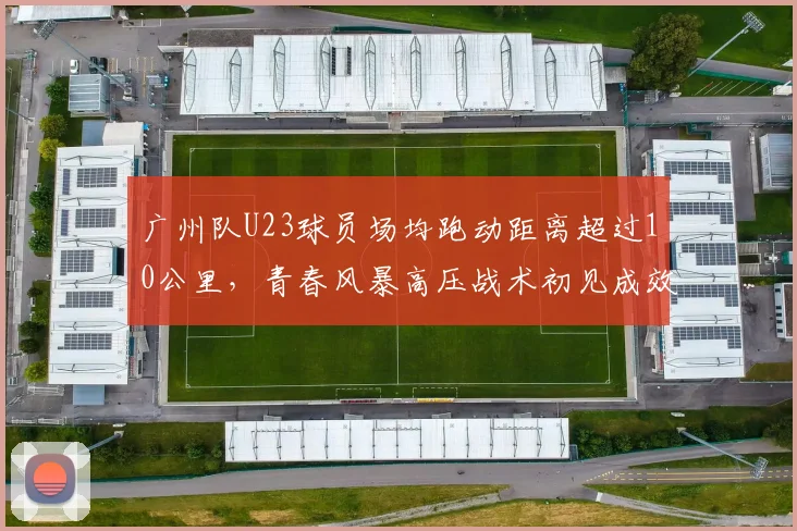 广州队U23球员场均跑动距离超过10公里,青春风暴高压战术初见成效